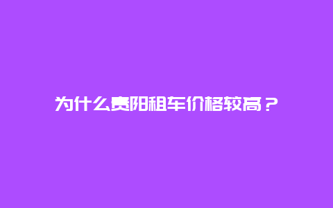 为什么贵阳租车价格较高？