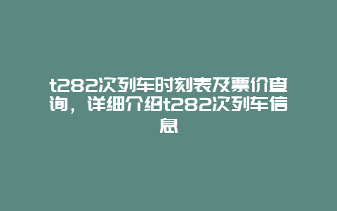 t282次列车时刻表及票价查询，详细介绍t282次列车信息