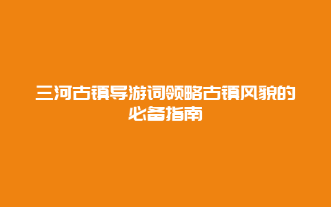 三河古镇导游词领略古镇风貌的必备指南