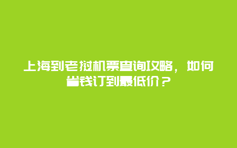 上海到老挝机票查询攻略，如何省钱订到最低价？