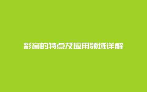 彩窗的特点及应用领域详解