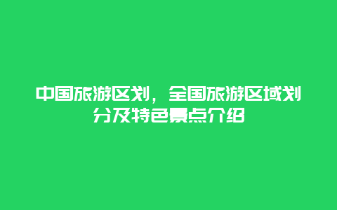 中国旅游区划，全国旅游区域划分及特色景点介绍