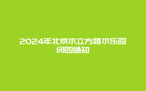 2024年北京水立方嬉水乐园闭园通知