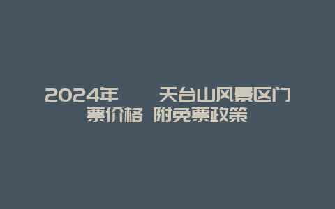 2024年邛崃天台山风景区门票价格 附免票政策