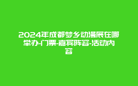 2024年成都梦乡动漫展在哪举办-门票-嘉宾阵容-活动内容