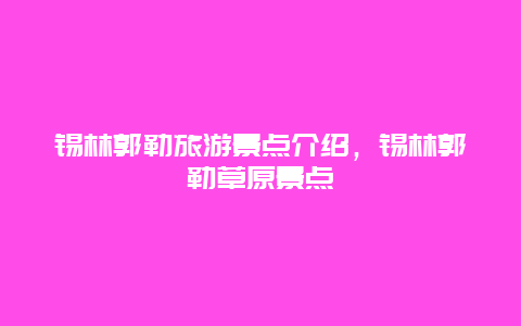 锡林郭勒旅游景点介绍，锡林郭勒草原景点