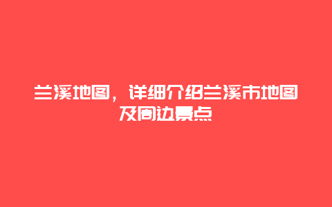 兰溪地图，详细介绍兰溪市地图及周边景点