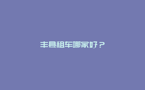 丰县租车哪家好？