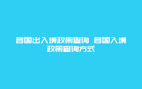 各国出入境政策查询 各国入境政策查询方式