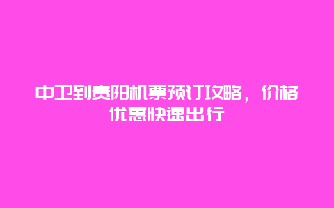 中卫到贵阳机票预订攻略，价格优惠快速出行