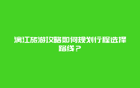 漓江旅游攻略如何规划行程选择路线？