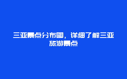 三亚景点分布图，详细了解三亚旅游景点