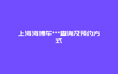 上海海博车***查询及预约方式