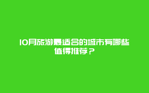 10月旅游最适合的城市有哪些值得推荐？