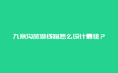 九寨沟旅游线路怎么设计最佳？