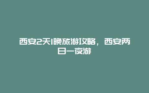 西安2天1晚旅游攻略，西安两日一夜游