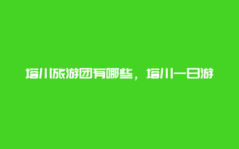 塔川旅游团有哪些，塔川一日游