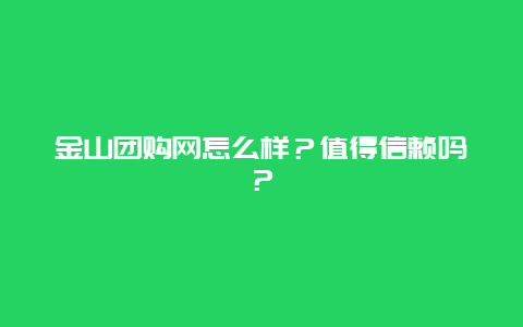 金山团购网怎么样？值得信赖吗？