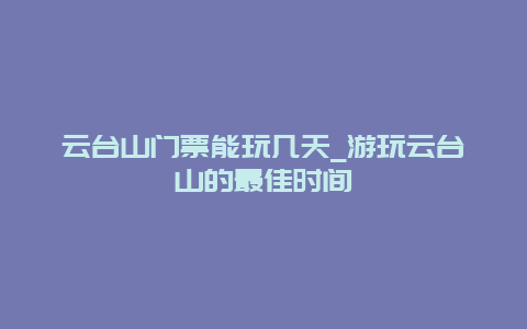 云台山门票能玩几天_游玩云台山的最佳时间