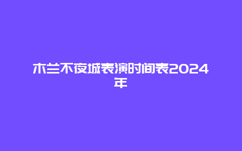 木兰不夜城表演时间表2024年