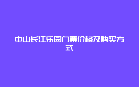 中山长江乐园门票价格及购买方式