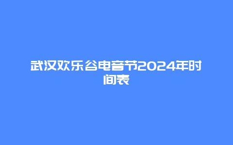 武汉欢乐谷电音节2024年时间表