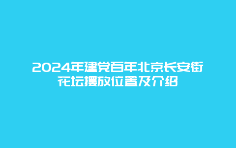 2024年建党百年北京长安街花坛摆放位置及介绍