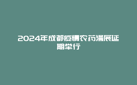 2024年成都疫情农药漫展延期举行