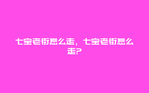 七宝老街怎么走，七宝老街怎么走?