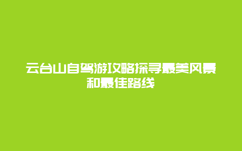 云台山自驾游攻略探寻最美风景和最佳路线