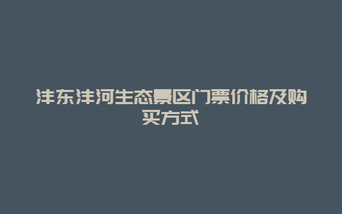 沣东沣河生态景区门票价格及购买方式