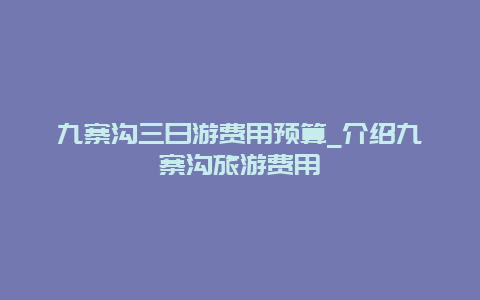 九寨沟三日游费用预算_介绍九寨沟旅游费用