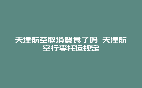 天津航空取消餐食了吗 天津航空行李托运规定