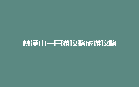 梵净山一日游攻略旅游攻略