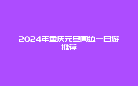 2024年重庆元旦周边一日游推荐