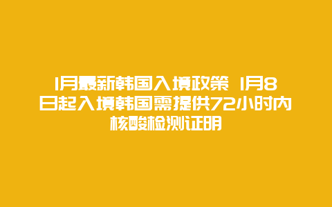 1月最新韩国入境政策 1月8日起入境韩国需提供72小时内核酸检测证明