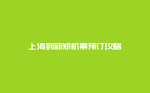 上海到新郑机票预订攻略