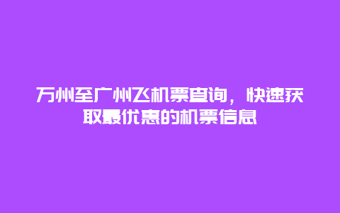 万州至广州飞机票查询，快速获取最优惠的机票信息