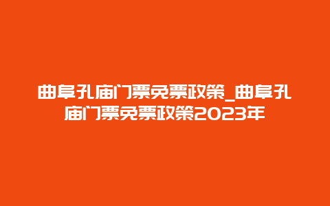 曲阜孔庙门票免票政策_曲阜孔庙门票免票政策2023年