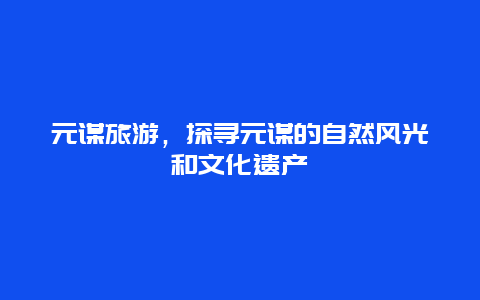 元谋旅游，探寻元谋的自然风光和文化遗产