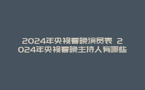 2024年央视春晚演员表 2024年央视春晚主持人有哪些