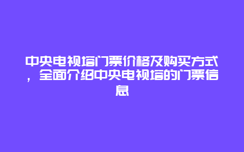 中央电视塔门票价格及购买方式，全面介绍中央电视塔的门票信息