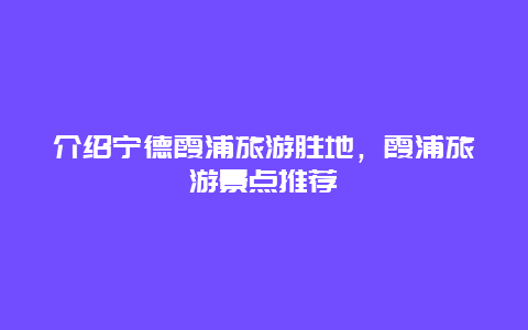 介绍宁德霞浦旅游胜地，霞浦旅游景点推荐