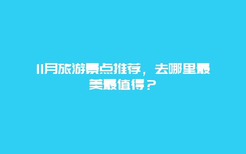 11月旅游景点推荐，去哪里最美最值得？