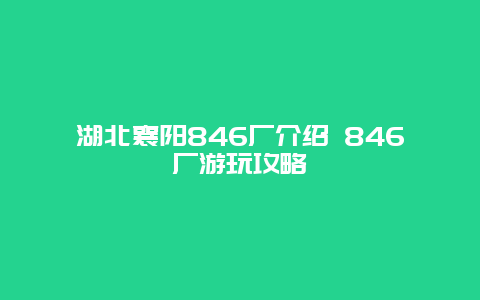 湖北襄阳846厂介绍 846厂游玩攻略