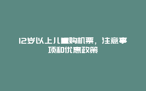 12岁以上儿童购机票，注意事项和优惠政策