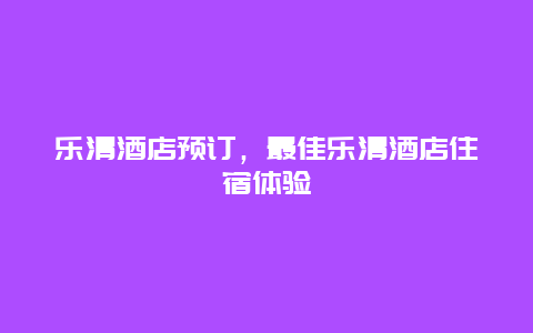 乐清酒店预订，最佳乐清酒店住宿体验