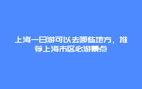 上海一日游可以去哪些地方，推荐上海市区必游景点