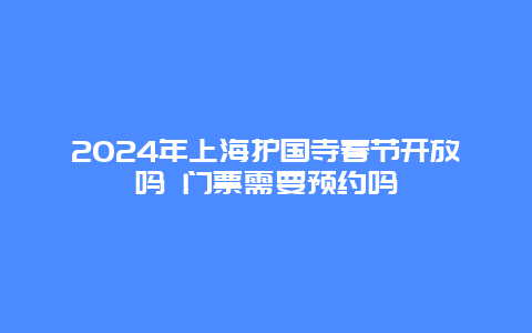 2024年上海护国寺春节开放吗 门票需要预约吗