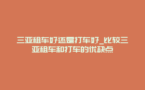 三亚租车好还是打车好_比较三亚租车和打车的优缺点